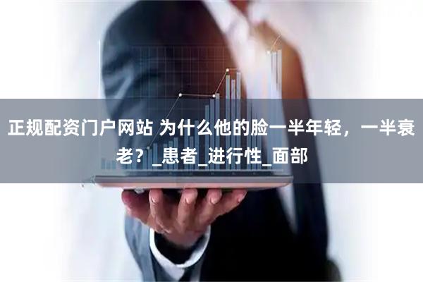 正规配资门户网站 为什么他的脸一半年轻，一半衰老？_患者_进行性_面部