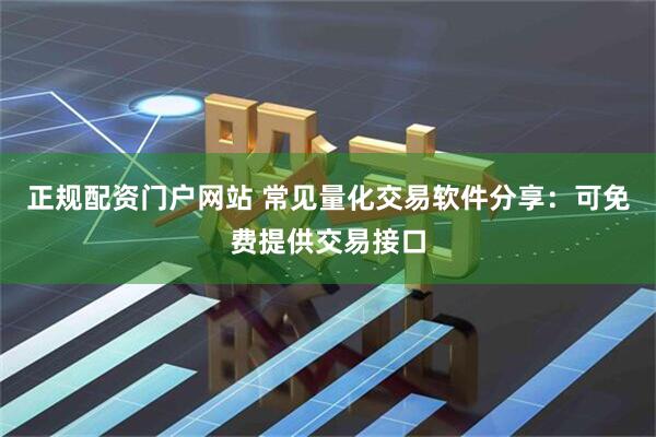 正规配资门户网站 常见量化交易软件分享：可免费提供交易接口