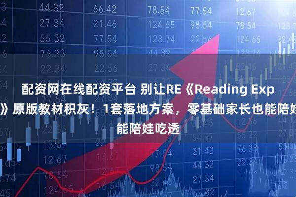 配资网在线配资平台 别让RE《Reading Explorer》原版教材积灰！1套落地方案，零基础家长也能陪娃吃透