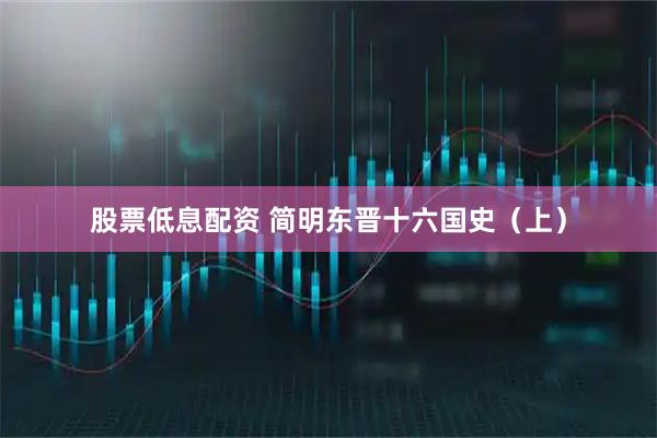 股票低息配资 简明东晋十六国史（上）