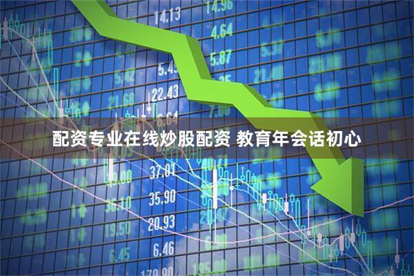 配资专业在线炒股配资 教育年会话初心
