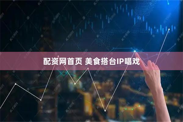 配资网首页 美食搭台IP唱戏