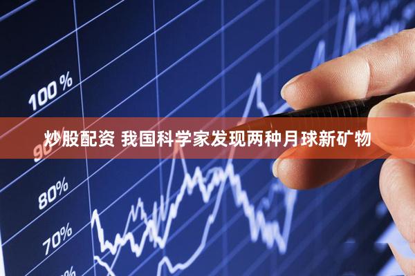 炒股配资 我国科学家发现两种月球新矿物