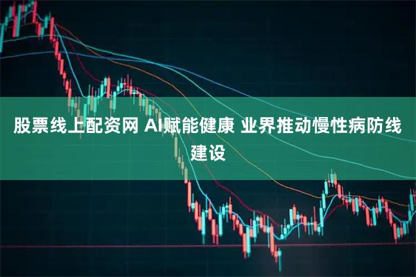 股票线上配资网 AI赋能健康 业界推动慢性病防线建设